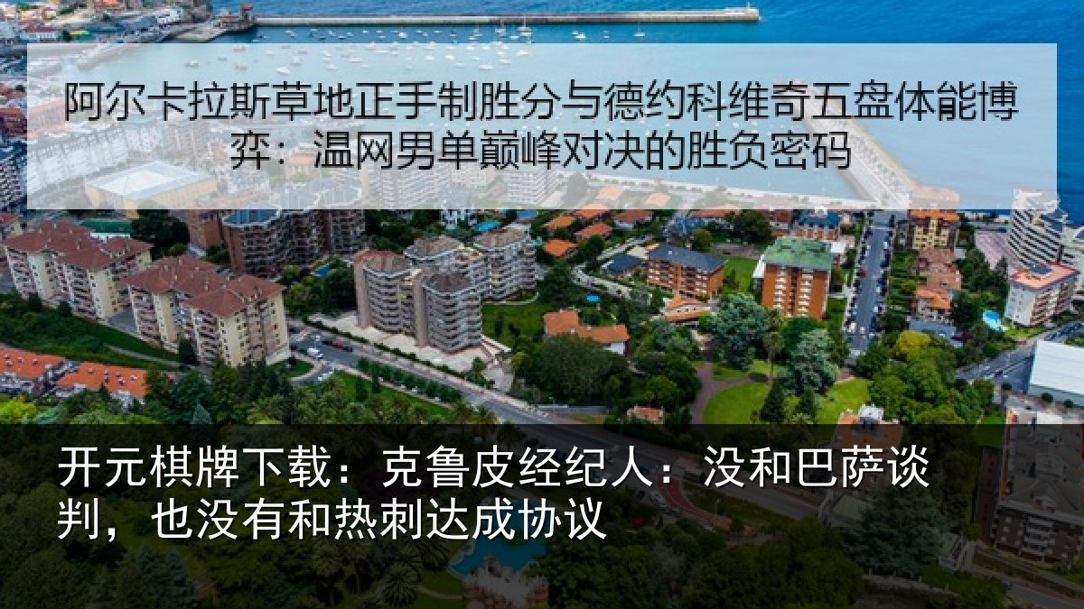 开元棋牌下载：克鲁相关情况谈判相关情况协议
