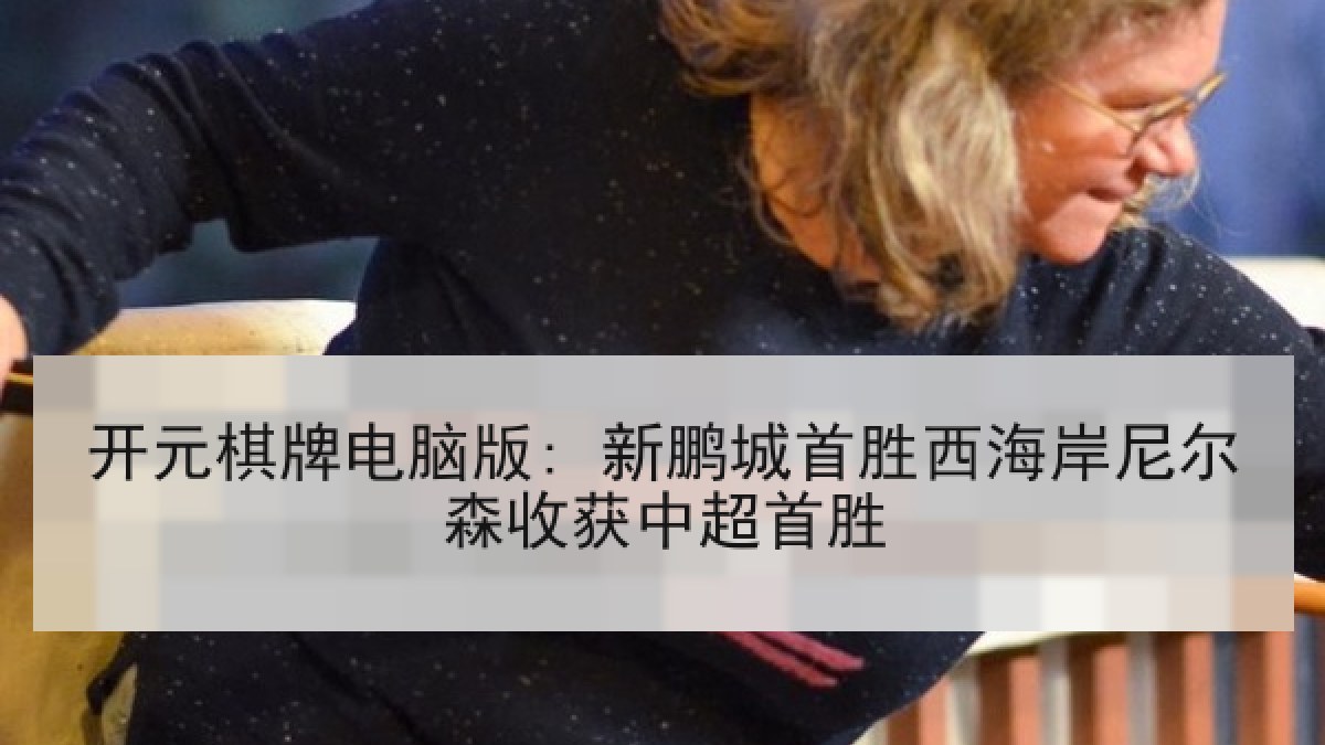 开元棋牌电脑版: 新鹏城首胜西海岸尼尔森收获中超首胜