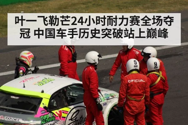 叶一飞勒芒24小时耐力赛全场夺冠 中国车手历史突破站上巅峰