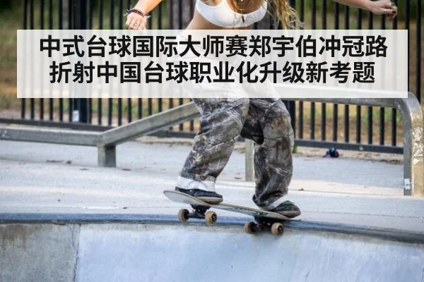 中式台球国际大师赛郑宇伯冲冠路折射中国台球职业化升级新考题